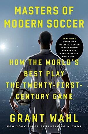 Masters of Modern Soccer: How the World's Best Play the Twenty-First-Century Game by Grant Wahl