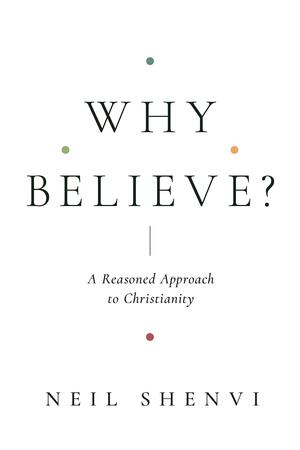 Why Believe?: A Reasoned Approach to Christianity by Neil Shenvi