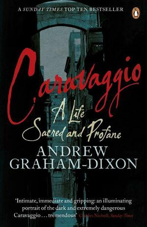 Caravaggio: A Life Sacred and Profane by Andrew Graham-Dixon