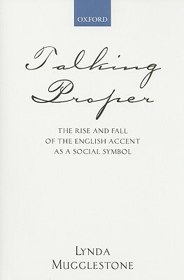 Talking Proper: The Rise of Accent as Social Symbol by Lynda Mugglestone