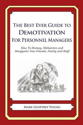 The Best Ever Guide to Demotivation for Personnel Managers: How To Dismay, Dishearten and Disappoint Your Friends, Family and Staff by Mark Geoffrey Young