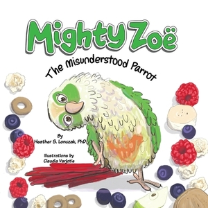 Mighty Zoë: The Misunderstood Parrot by Heather S. Lonczak