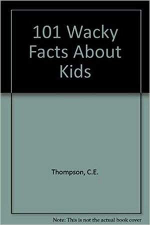 101 Wacky Facts About Kids by C.E. Thompson
