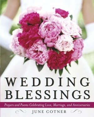 Wedding Blessings: Prayers and Poems Celebrating Love, Marriage and Anniversaries by June Cotner