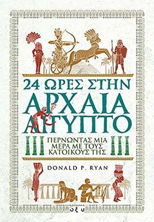 24 Ώρες στην Αρχαία Αίγυπτο: Περνώντας μία μέρα με τους κατοίκους της by Donald P. Ryan