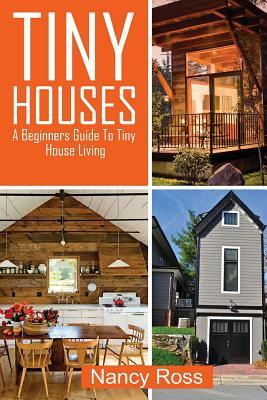 Tiny Houses: A Beginners Guide To Tiny House Living by Nancy Ross