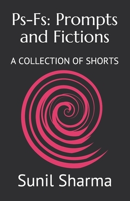 Ps-Fs: Prompts and Fictions: A COLLECTION OF SHORTS by Sunil Sharma