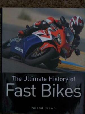 The Ultimate History Of Fast Bikes by Roland Brown