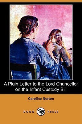 A Plain Letter to the Lord Chancellor on the Infant Custody Bill by Caroline Sheridan Norton