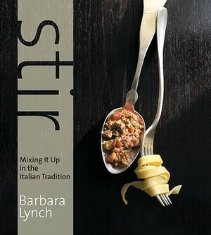 Stir: Mixing It Up in the Italian Tradition by Barbara Lynch