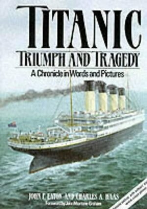 Titanic: Triumph and Tragedy - A Chronicle in Words and Pictures by John P. Eaton, Charles A. Haas