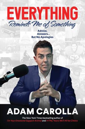 Everything Reminds Me of Something: Advice, Answers...but No Apologies by Adam Carolla