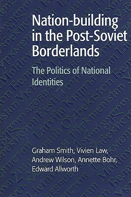 Nation-Building in the Post-Soviet Borderlands: The Politics of National Identities by Vivien Law, Graham Smith, Andrew Wilson