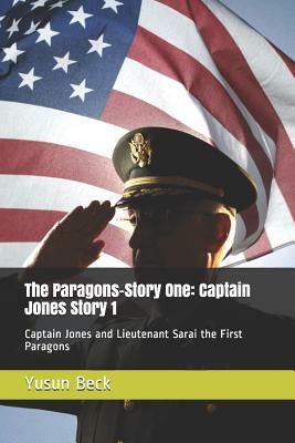 The Paragons-Story One: Captain Jones Story 1: Captain Jones and Lieutenant Sarai the First Paragons by Yusun Yohance Beck