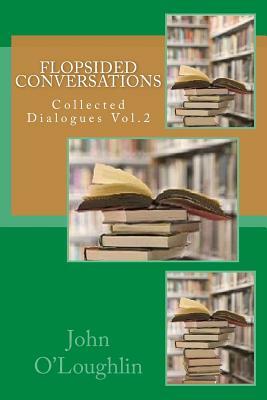 Flopsided Conversations: Collected Dialogues Vol.2 by John O'Loughlin