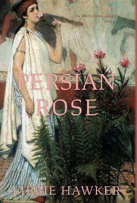 Persian Rose: Part 2 of the White Lotus trilogy by Libbie Hawker