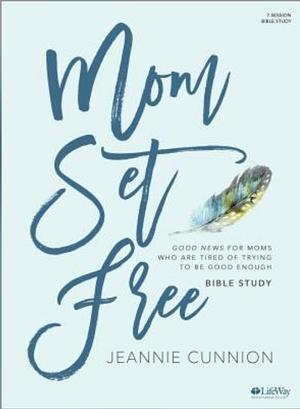 Mom Set Free - Bible Study Book: Good News for Moms Who are Tired of Trying to be Good Enough by Jeannie Cunnion