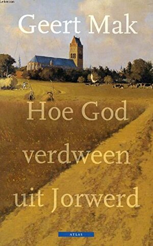 Hoe God verdween uit Jorwerd: een Nederlands dorp in de twintigste eeuw by Geert Mak