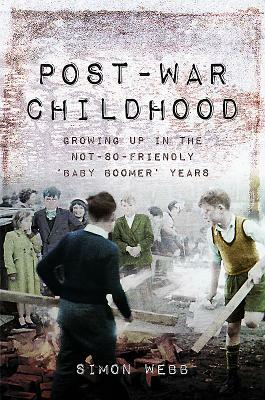 Post-War Childhood: Growing Up in the Not-So-Friendly 'baby Boomer' Years by Simon Webb