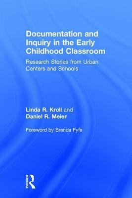 Documentation and Inquiry in the Early Childhood Classroom: Research Stories from Urban Centers and Schools by Linda R. Kroll, Daniel R. Meier
