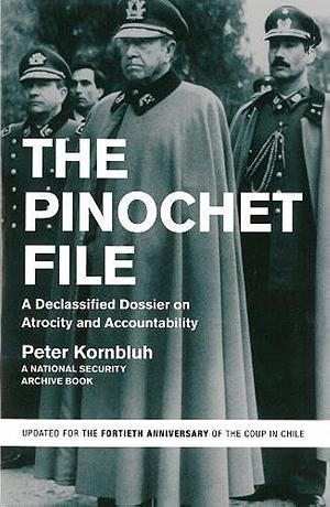 The Pinochet File: A Declassified Dossier on Atrocity and Accountability by Peter Kornbluh