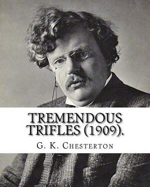 Tremendous trifles (1909). By: G. K. Chesterton: Gilbert Keith Chesterton by G.K. Chesterton