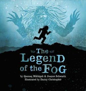 The Legend of the Fog by Danny Christopher, Qaunaq Mikkigak, Joanne Schwartz