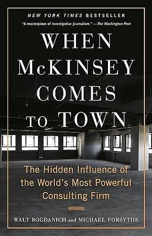 When McKinsey Comes to Town: The Hidden Influence of the World's Most Powerful Consulting Firm by Walt Bogdanich, Walt Bogdanich