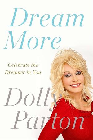 Dream More: Celebrate the Dreamer in You by Dolly Parton