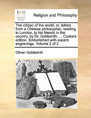 The Citizen of the World, Or, Letters from a Chinese Philosopher, Residing in London, to His Friends in the Country, by Dr. Goldsmith. ... Cooke's Edi by Oliver Goldsmith