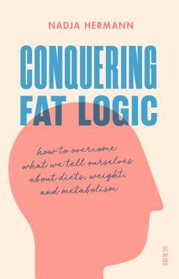 Conquering Fat Logic: How to Overcome What We Tell Ourselves about Diets, Weight, and Metabolism by Nadja Hermann