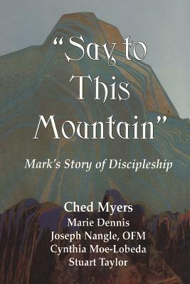 Say to This Mountain: Mark's Story of Discipleship by Ched Myers
