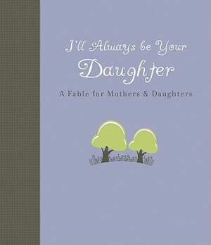 I'll Always Be Your Daughter: A Fable for Mothers & Daughters by Carol Lynn Pearson