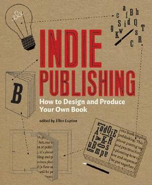 Indie Publishing: How to Design and Produce Your Own Book by Ellen Lupton