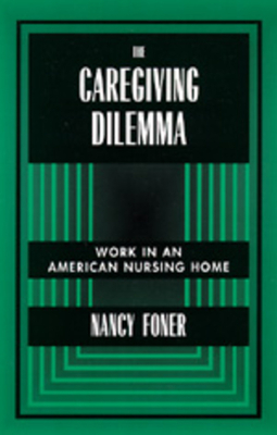 The Caregiving Dilemma: Work in an American Nursing Home by Nancy Foner