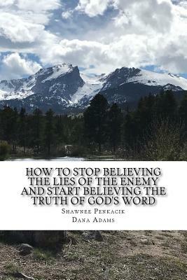How To Stop Believing the Lies of the Enemy: And Start Believing The Truth in God's Word by Shawnee Penkacik, Dana Adams