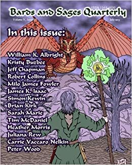 Bards and Sages Quarterly Volume 5 Issue 3 July 2013 by Brian Kirk, Jeff Chapman, James K. Isaac, Heather Morris, Simon Kewin, William K. Albright, Kristy Buzbee, Sarah Marie, Julie Ann Dawson, Tim McDaniel, Carrie Vaccaro Nelkin, Robert Collins, Peter Wood, Milo James Fowler, John D. Payne, Juliana Rew