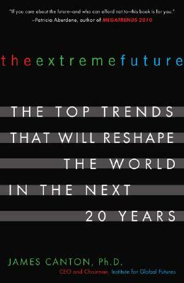 The Extreme Future: The Top Trends That Will Reshape the World in the Next 20 Years by James Canton