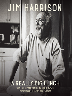 A Really Big Lunch: Meditations on Food and Life from the Roving Gourmand by Jim Harrison