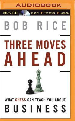 Three Moves Ahead: What Chess Can Teach You about Business (Even If You've Never Played) by Bob Rice