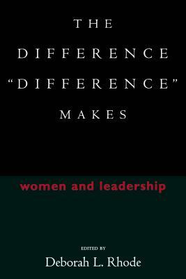 The Difference "difference" Makes: Women and Leadership by Deborah L. Rhode