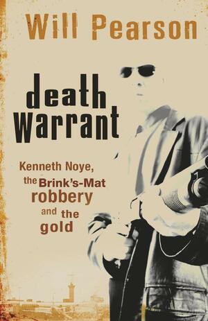 Death Warrant: Kenneth Noye, the Brink's-Mat Robbery and the Gold by William Pearson