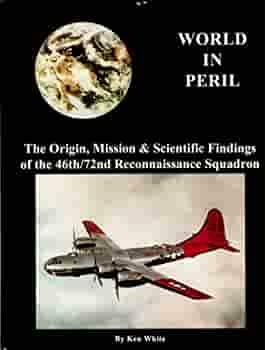 World in Peril: The Origin , Mission & Scientific Findings of the 46th / 72nd Reconnaissance Squadron by Ken White