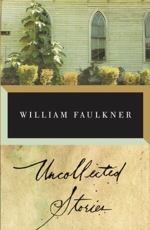 The Uncollected Stories of William Faulkner by William Faulkner, Joseph Blotner