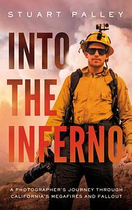 Into the Inferno: A Photographer's Journey Through California's Megafires and Fallout by Stuart Palley