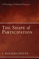 The Shape of Participation: A Theology of Church Practices by L. Roger Owens