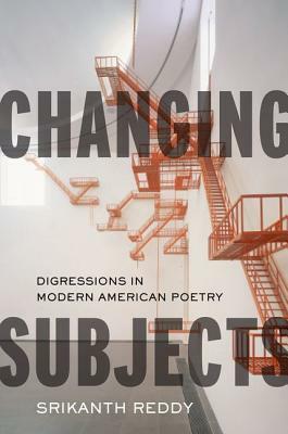 Changing Subjects: Digressions in Modern American Poetry by Srikanth Reddy