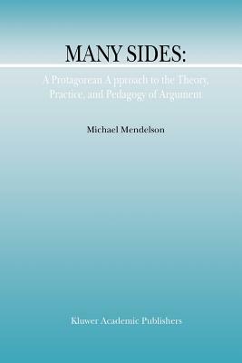 Many Sides: A Protagorean Approach to the Theory, Practice and Pedagogy of Argument by M. Mendelson