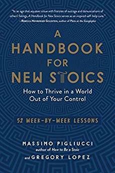 A Handbook for New Stoics: How to Thrive in a World Out of Your Control: 52 Week-By-Week Lessons by Massimo Pigliucci, Gregory Lopez