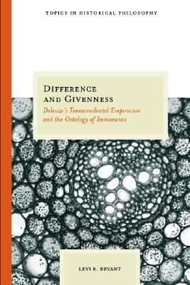 Difference and Givenness: Deleuze's Transcendental Empiricism and the Ontology of Immanence by Levi R. Bryant